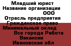 Младший юрист › Название организации ­ Omega electronics, ООО › Отрасль предприятия ­ Гражданское право › Минимальный оклад ­ 52 000 - Все города Работа » Вакансии   . Ивановская обл.